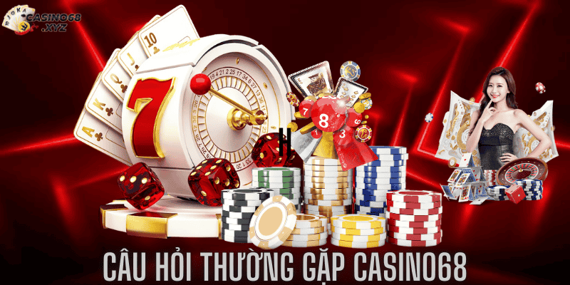 Tổng hợp các câu hỏi thường gặp nhất tại Casino68