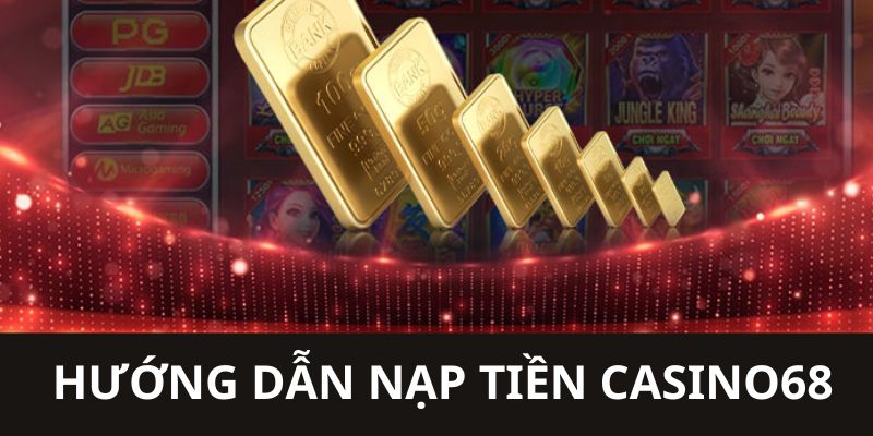 Hướng dẫn thành viên thực hiện nạp tiền tại nhà cái Casino68