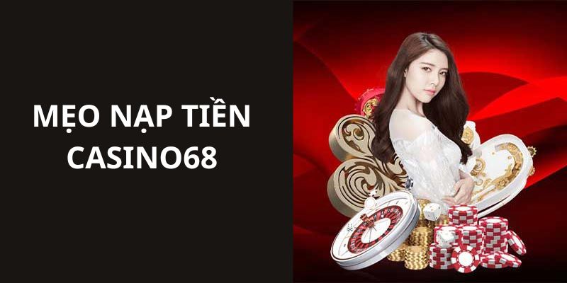 Những mẹo thanh toán nạp tiền vào tài khoản Casino68 nhanh nhất 