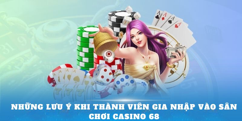 Những lưu ý khi thành viên gia nhập vào sân chơi Casino68