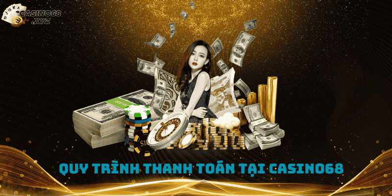 Tìm hiểu về quy trình thanh toán chuẩn tại Casino68