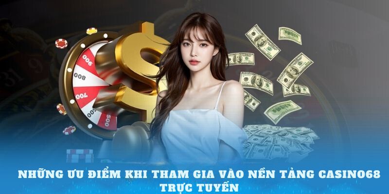 Những ưu điểm khi tham gia vào nền tảng Casino68 trực tuyến